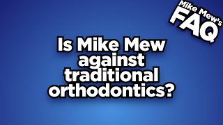 Is Mike Mew against traditional orthodontics?